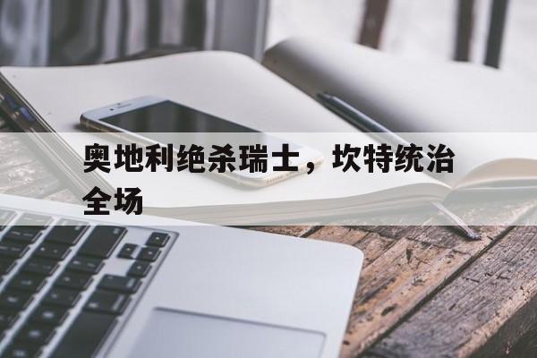 奥地利绝杀瑞士，坎特统治全场